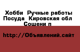 Хобби. Ручные работы Посуда. Кировская обл.,Сошени п.